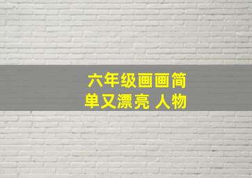 六年级画画简单又漂亮 人物